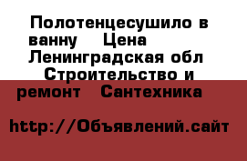 Полотенцесушило в ванну  › Цена ­ 1 000 - Ленинградская обл. Строительство и ремонт » Сантехника   